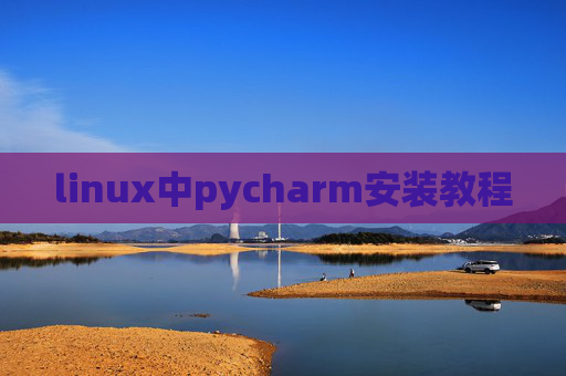 linux中pycharm安装教程 linux中pycharm安装教程